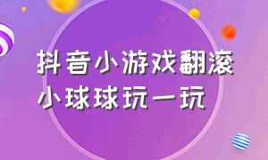 抖音小游戏翻滚小球球玩一玩