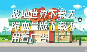 战地世界下载无限血量版下载不用看广告