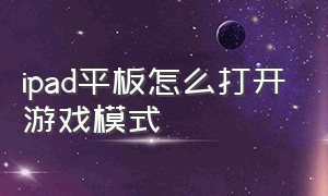 ipad平板怎么打开游戏模式