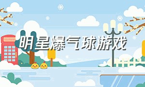 明星爆气球游戏（好玩的爆气球游戏视频）