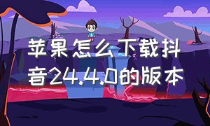 苹果怎么下载抖音24.4.0的版本