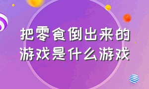 把零食倒出来的游戏是什么游戏