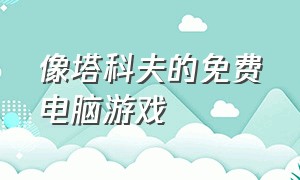 像塔科夫的免费电脑游戏