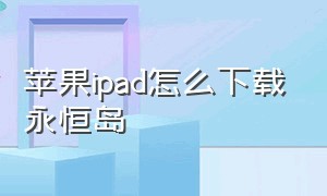 苹果ipad怎么下载永恒岛