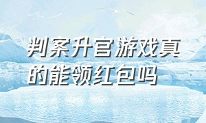 判案升官游戏真的能领红包吗