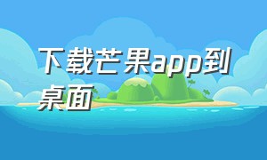 下载芒果app到桌面