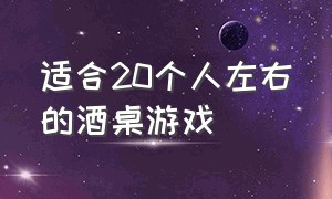 适合20个人左右的酒桌游戏