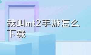 我叫mt2手游怎么下载