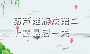 葫芦娃游戏第二十章最后一关