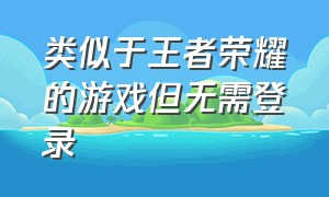 类似于王者荣耀的游戏但无需登录