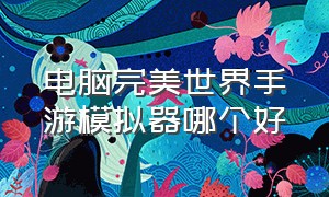 电脑完美世界手游模拟器哪个好