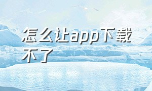 怎么让app下载不了