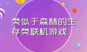 类似于森林的生存类联机游戏（类似于森林的生存类联机游戏手游）