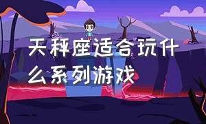 天秤座适合玩什么系列游戏