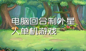 电脑回合制外星人单机游戏（回合制的电脑单机游戏）