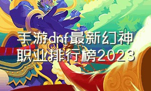 手游dnf最新幻神职业排行榜2023