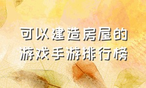 可以建造房屋的游戏手游排行榜