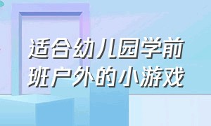 适合幼儿园学前班户外的小游戏