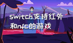 switch支持红外和nfc的游戏（switch支持红外遥控的游戏）