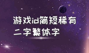 游戏id简短稀有二字繁体字