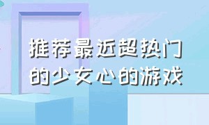 推荐最近超热门的少女心的游戏