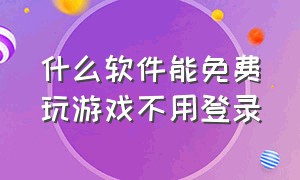 什么软件能免费玩游戏不用登录