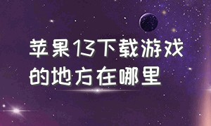 苹果13下载游戏的地方在哪里