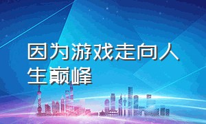 因为游戏走向人生巅峰（用游戏决定一个人的命运）