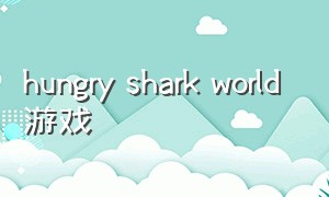 hungry shark world 游戏