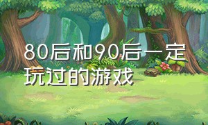 80后和90后一定玩过的游戏