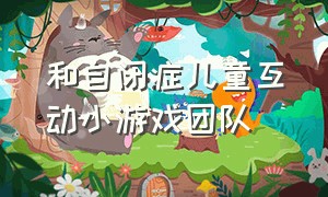 和自闭症儿童互动小游戏团队