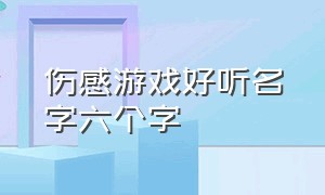 伤感游戏好听名字六个字（伤感的游戏名字大全7字）