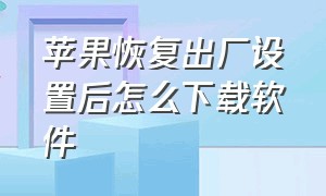 苹果恢复出厂设置后怎么下载软件