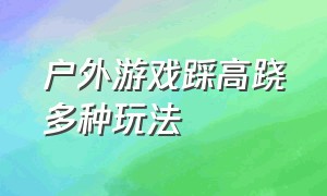 户外游戏踩高跷多种玩法（踩高跷游戏玩法及规则展板）