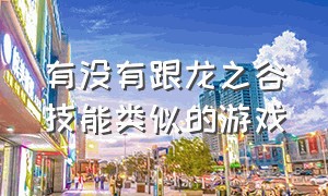 有没有跟龙之谷技能类似的游戏