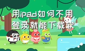 用ipad如何不用登录就能下载软件（ipad不用登录id就可以下载软件）