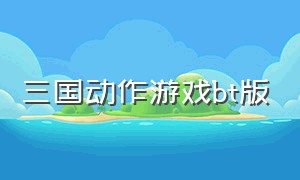 三国动作游戏bt版