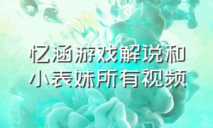 忆涵游戏解说和小表妹所有视频