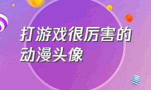 打游戏很厉害的动漫头像