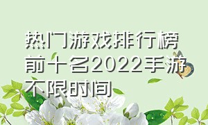 热门游戏排行榜前十名2022手游不限时间