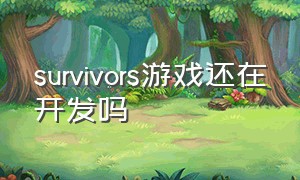 survivors游戏还在开发吗（survivors详细攻略）
