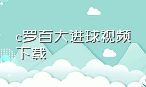 c罗百大进球视频下载