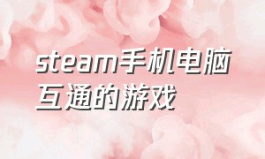 steam手机电脑互通的游戏