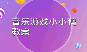 音乐游戏小小鸭教案