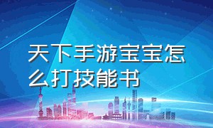 天下手游宝宝怎么打技能书（天下手游灵兽空位怎么弄）