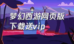 梦幻西游网页版下载送vip