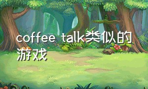 coffee talk类似的游戏
