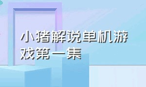 小猪解说单机游戏第一集