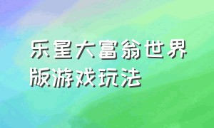 乐星大富翁世界版游戏玩法（乐星大富翁电子银行升级版怎么玩）