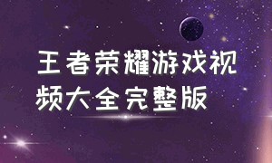 王者荣耀游戏视频大全完整版